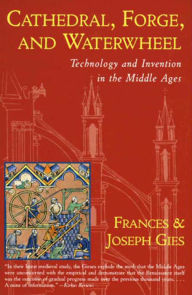 Title: Cathedral, Forge, and Waterwheel: Technology and Invention in the Middle Ages, Author: Frances Gies
