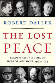 Title: The Lost Peace: Leadership in a Time of Horror and Hope, 1945-1953, Author: Robert Dallek