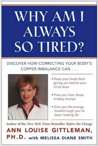 Title: Why Am I Always So Tired?: Discover How Correcting Your Body's Copper Imbalance Can * Keep Your Body From Giving Out Before Your Mind Does *Free You from Those Midday Slumps * Give You the Energy Breakthrough You've Been Looking For, Author: Ann Louise Gittleman