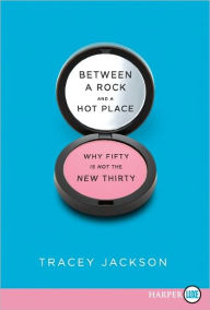 Title: Between a Rock and a Hot Place: Why Fifty Is Not the New Thirty, Author: Tracey Jackson