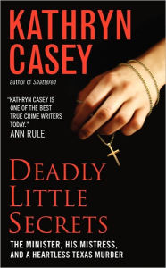 Title: Deadly Little Secrets: The Minister, His Mistress, and a Heartless Texas Murder, Author: Kathryn Casey
