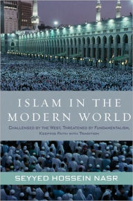 Title: Islam in the Modern World: Challenged by the West, Threatened by Fundamentalism, Keeping Faith with Tradition, Author: Seyyed Hossein Nasr