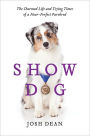 Show Dog: The Charmed Life and Trying Times of a Near-Perfect Purebred