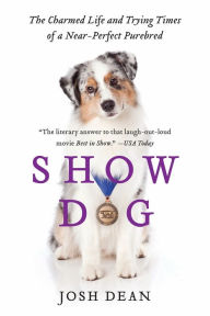Title: Show Dog: The Charmed Life and Trying Times of a Near-Perfect Purebred, Author: Josh Dean