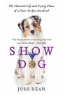 Show Dog: The Charmed Life and Trying Times of a Near-Perfect Purebred