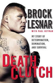 Title: Death Clutch: My Story of Determination, Domination, and Survival, Author: Brock Lesnar