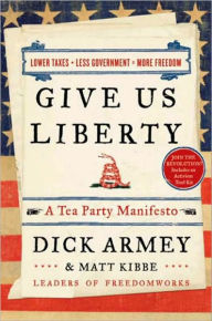 Title: Give Us Liberty: A Tea Party Manifesto, Author: Dick Armey