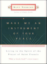 Title: Make Me an Instrument of Your Peace: Living in the Spirit of the Prayer of St. Francis, Author: Kent Nerburn