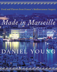 Title: Made in Marseille: Food and Flavors from France's Mediterranean Seaport, Author: Daniel Young