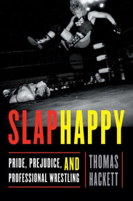 Title: Slaphappy: Pride, Prejudice, and Professional Wrestling, Author: Thomas Hackett
