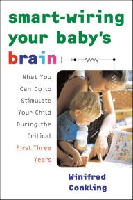 Title: Smart-Wiring Your Baby's Brain: What You Can Do to Stimulate Your Child During the Critical First Three Years, Author: Winifred Conkling
