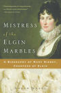 Mistress of the Elgin Marbles: A Biography of Mary Nisbet, Countess of Elgin