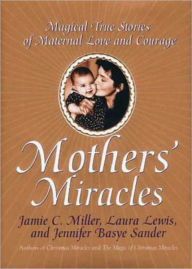 Title: Mothers' Miracles: Magical True Stories Of Maternal Love An, Author: Jamie Miller