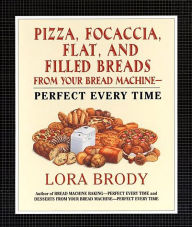 Title: Pizza, Focaccia, Flat and Filled Breads For Your Bread Machine: Perfect Every Time, Author: Lora Brody