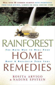 Title: Rainforest Home Remedies: The Maya Way to Heal you Body and Replenish Your Soul, Author: Rosita Arvigo