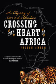 Title: Crossing the Heart of Africa: An Odyssey of Love and Adventure, Author: Julian Smith