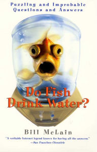 Title: Do Fish Drink Water?: Puzzling And Improbable Questions And Answers, Author: Bill McLain