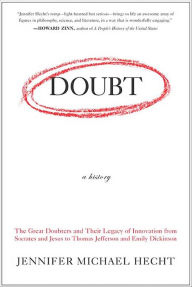Title: Doubt: A History: The Great Doubters and Their Legacy of Innovation from Socrates and Jesus to Thomas Jefferson and Emily Dickinson, Author: Jennifer Michael Hecht