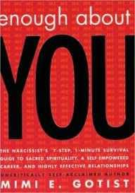 Title: Enough About You: The Narcissist's 7-Step, 1-Minute Survival Guide to Sacred Spirituality, A Self-Empowered Career, and Highly Effective Relationships, Author: Mimi E. Gotist