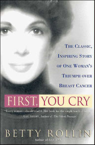 Title: First, You Cry: The Classic, Inspiring Story of One Woman's Triumph over Breast Cancer, Author: Betty Rollin