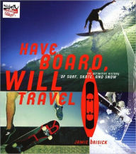 Title: Have Board, Will Travel: The Definitive History of Surf, Skate, and Snow, Author: Jamie Brisick