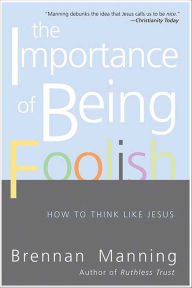 Title: The Importance of Being Foolish: How to Think Like Jesus, Author: Brennan Manning