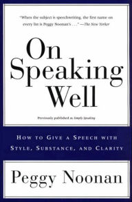 Title: On Speaking Well: How to Give a Speech with Style, Substance, and Clarity, Author: Peggy Noonan