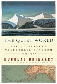 Title: The Quiet World: Saving Alaska's Wilderness Kingdom, 1879-1960, Author: Douglas Brinkley