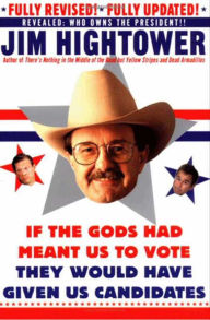 Title: If the Gods Had Meant Us to Vote They Would Have Given Us Candidates, Author: Jim Hightower