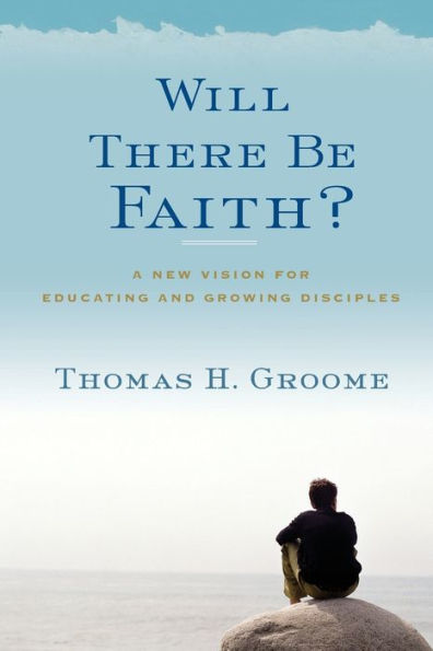 Will There Be Faith?: A New Vision for Educating and Growing Disciples