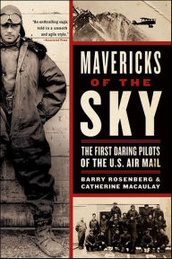 Title: Mavericks of the Sky: The First Daring Pilots of the U.S. Air Mail, Author: Barry Rosenberg