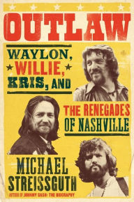 Title: Outlaw: Waylon, Willie, Kris, and the Renegades of Nashville, Author: Michael Streissguth