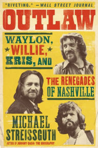 Title: Outlaw: Waylon, Willie, Kris, and the Renegades of Nashville, Author: Michael Streissguth