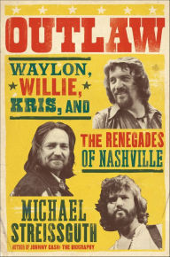 Title: Outlaw: Waylon, Willie, Kris, and the Renegades of Nashville, Author: Michael Streissguth