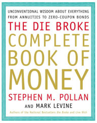 Title: The Die Broke Complete Book of Money: Unconventional Wisdom about Everything from Annuities to Zero-Coupon Bonds, Author: Stephen Pollan