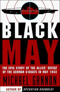 Title: Black May: The Epic Story of the Allies' Defeat of the German U-Boats in May 1943, Author: Michael Gannon