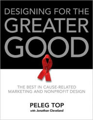 Title: Designing for the Greater Good: The Best of Non-Profit and Cause-Related Marketing and Nonprofit Design, Author: Peleg Top