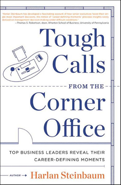 Tough Calls from the Corner Office: Top Business Leaders Reveal Their Career-Defining Moments