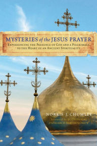 Title: Mysteries of the Jesus Prayer: Experiencing the Mysteries of God and a Pilgrimage to the Heart of an Ancient Spirituality, Author: Norris Chumley