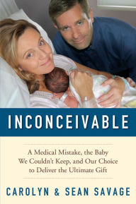 Title: Inconceivable: A Medical Mistake, the Baby We Couldn't Keep, and Our Choice to Deliver the Ultimate Gift, Author: Carolyn Savage