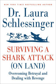 Title: Surviving a Shark Attack (On Land): Overcoming Betrayal and Dealing with Revenge, Author: Laura Schlessinger