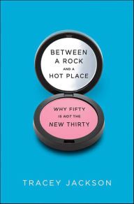 Title: Between a Rock and a Hot Place: Why Fifty Is the New Fifty, Author: Tracey Jackson