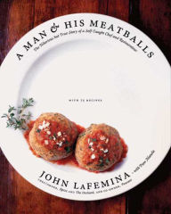 Title: A Man and His Meatballs: The Hilarious but True Story of a Self-Taught Chef and Restaurateur, Author: John LaFemina