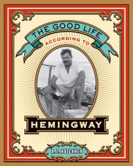 Title: The Good Life According to Hemingway, Author: A. E. Hotchner