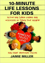 Title: 10-Minute Life Lessons for Kids: 52 Fun & Simple Games & Activities to Teach Kids, Author: Jamie C Miller