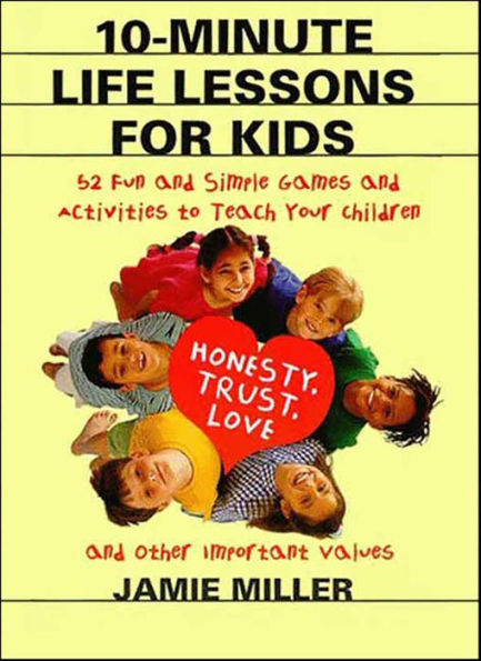 10-Minute Life Lessons for Kids: 52 Fun and Simple Games and Activities to Teach Your Children Honesty, Trust, Love, and Other Important Values