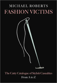 Title: Fashion Victims: The Catty Catalogue of Stylish Casualties, From A to Z, Author: Michael Roberts