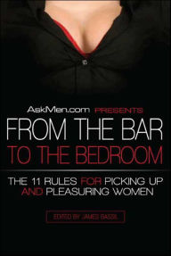 Title: AskMen.com Presents From the Bar to the Bedroom: The 11 Rules for Picking Up and Pleasuring Women, Author: AskMen.com