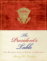 Title: The President's Table: Two Hundred Years of Dining and Diplomacy, Author: Barry H. Landau