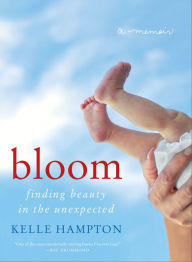 Title: Bloom: Finding Beauty in the Unexpected--A Memoir, Author: Kelle Hampton